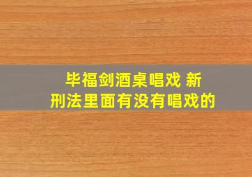 毕福剑酒桌唱戏 新刑法里面有没有唱戏的